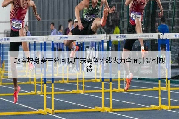 赵睿热身赛三分回暖广东男篮外线火力全面升温引期待 - MILANSPORT