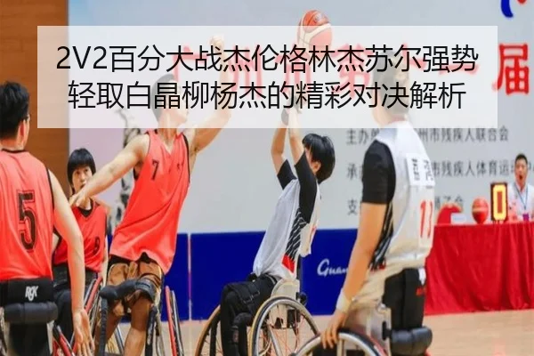 2V2百分大战杰伦格林杰苏尔强势轻取白晶柳杨杰的精彩对决解析 - MILANSPORT