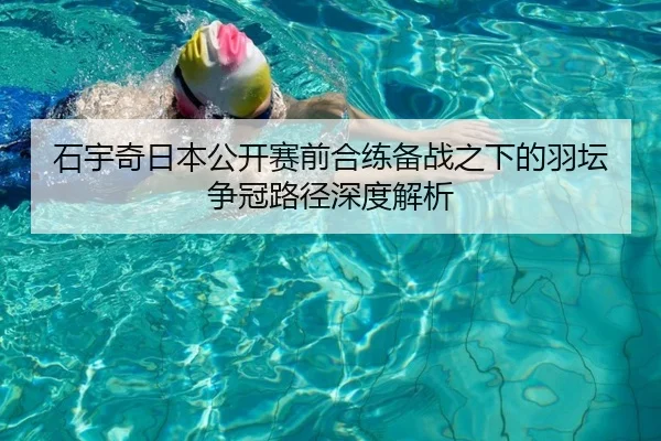 石宇奇日本公开赛前合练备战之下的羽坛争冠路径深度解析 | MILANSPORT