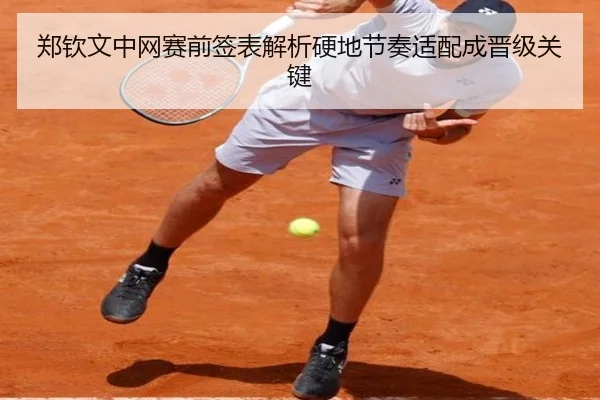 郑钦文中网赛前签表解析硬地节奏适配成晋级关键 - MILANSPORT